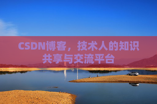 CSDN博客，技术人的知识共享与交流平台